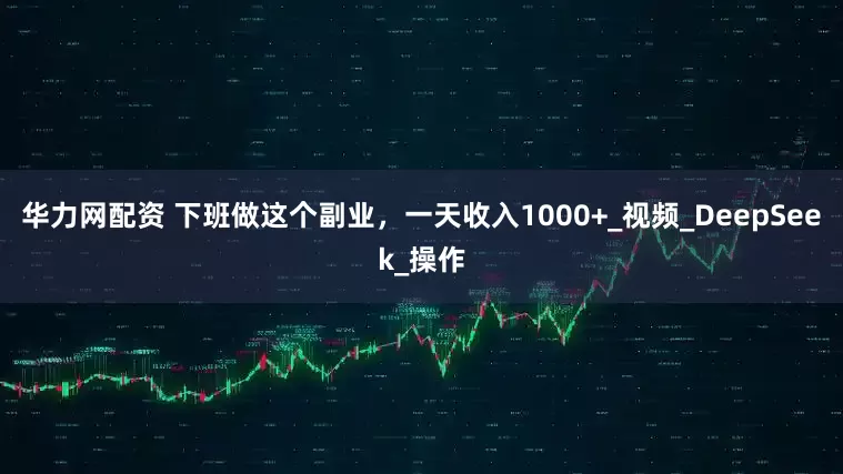 华力网配资 下班做这个副业，一天收入1000+_视频_DeepSeek_操作