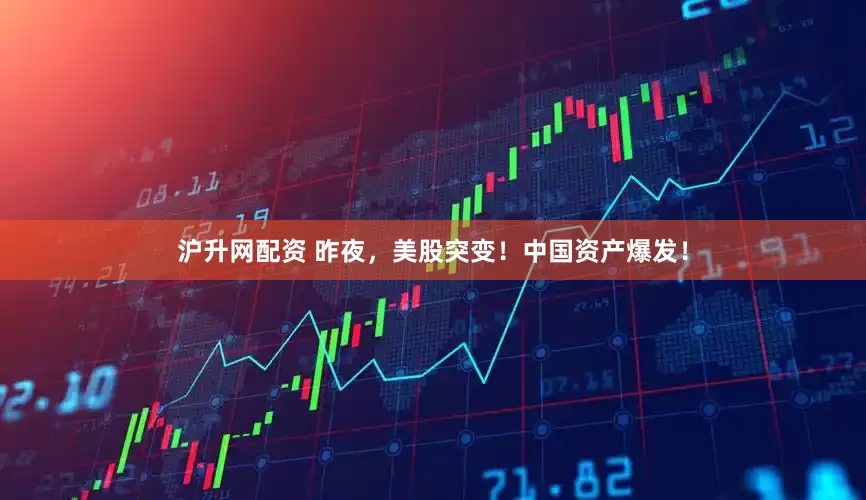 沪升网配资 昨夜，美股突变！中国资产爆发！