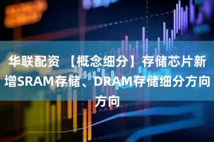 华联配资 【概念细分】存储芯片新增SRAM存储、DRAM存储细分方向