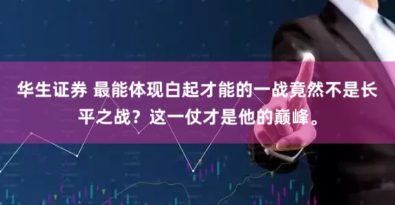 华生证券 最能体现白起才能的一战竟然不是长平之战？这一仗才是他的巅峰。